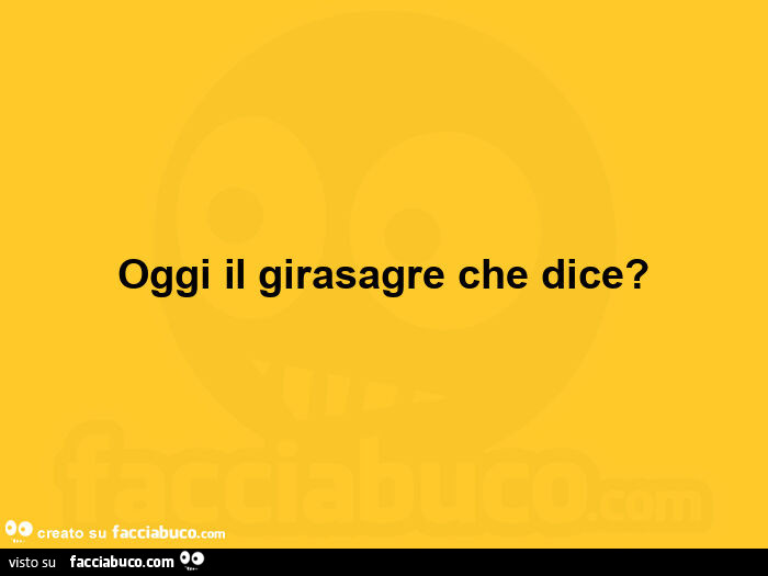 Oggi il girasagre che dice?