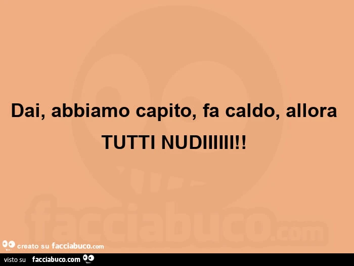 Dai, abbiamo capito, fa caldo, allora TUTTI NUDIIIIII!