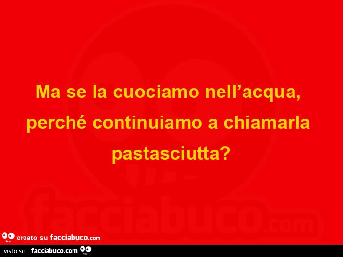 Ma se la cuociamo nell'acqua, perché continuiamo a chiamarla pastasciutta?