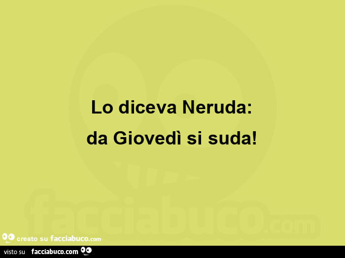 Lo diceva neruda: da giovedì si suda