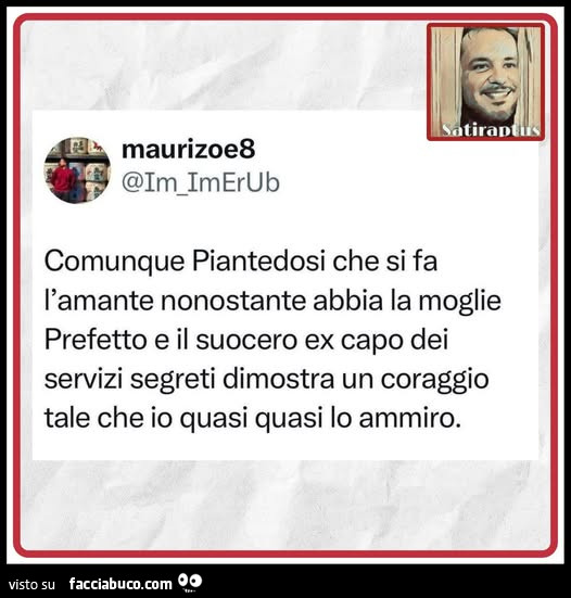 Comunque Piantedosi che si fa l'amante nonostante abbia la moglie Prefetto e il suocero ex capo dei servizi segreti dimostra un coraggio tale che io quasi quasi lo ammiro