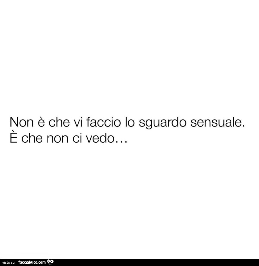 Non è che vi faccio lo sguardo sensuale. E che non ci vedo&hellip;