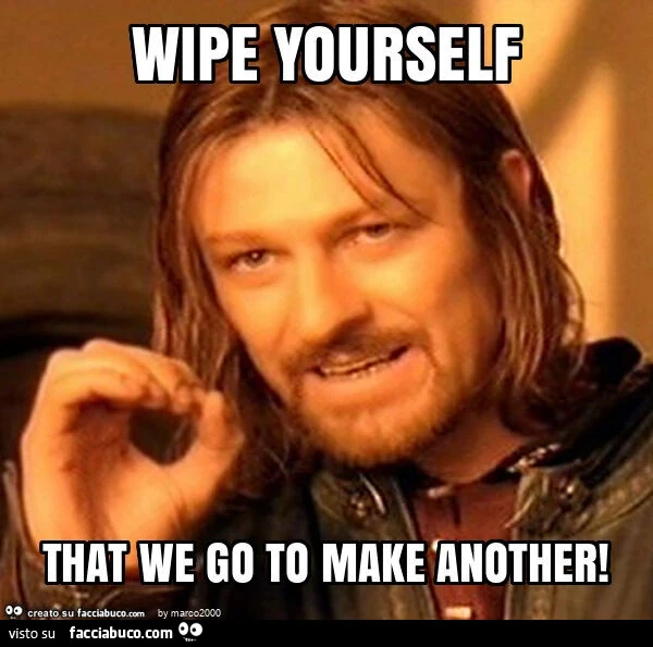 Wipe yourself that we go to make another