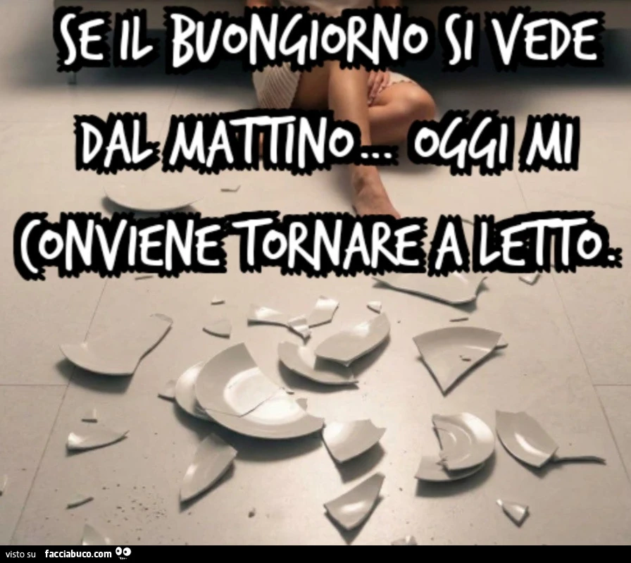 Se il buongiorno si vede dal mattin oggi mi conviene tornare a letto