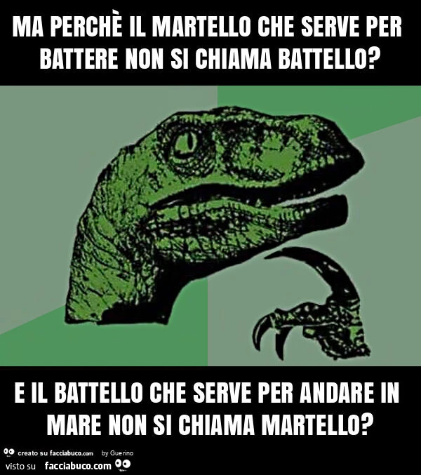 Ma perchè il martello che serve per battere non si chiama battello? E il battello che serve per andare in mare non si chiama martello?