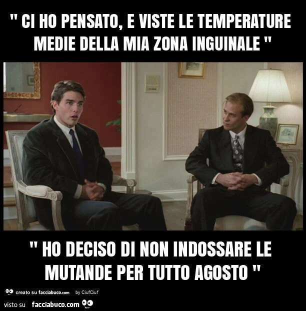 " ci ho pensato, e viste le temperature medie della mia zona inguinale " " ho deciso di non indossare le mutande per tutto agosto "