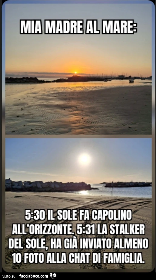 Mia mare al mare 5: 30 il sole fa capolino all'orizzonte. 5: 31 la stalker del sole, ha già inviato almeno 10 foto alla chat di famiglia