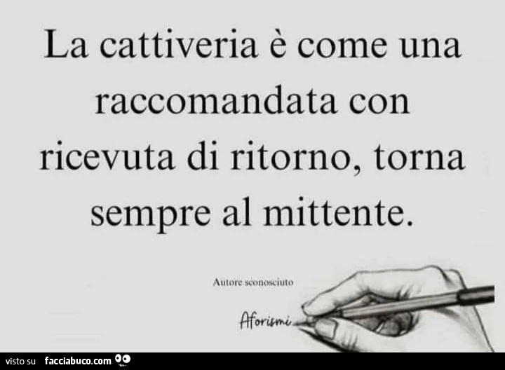 La cattiveria è come una raccomandata con ricevuta di ritorno, torna sempre al mittente