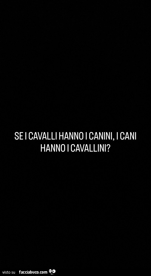 Se i cavalli hanno i canini, i cani hanno i cavallini?