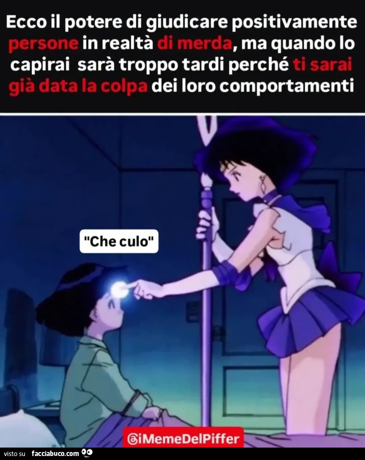 Ecco il potere di giudicare positivamente persone in realtà di merda, ma quando lo capirai sarà troppo tardi perché ti sarai già data la colpa dei loro comportamenti "Che culo" @iMemeDelPiffer