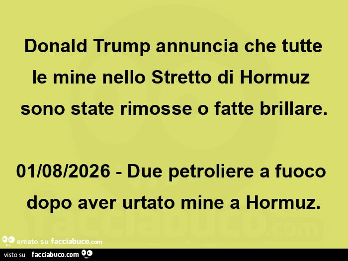 Donald trump annuncia che tutte le mine nello stretto di hormuz sono state rimosse o fatte brillare. 01/08/2026 - due petroliere a fuoco dopo aver urtato mine a hormuz