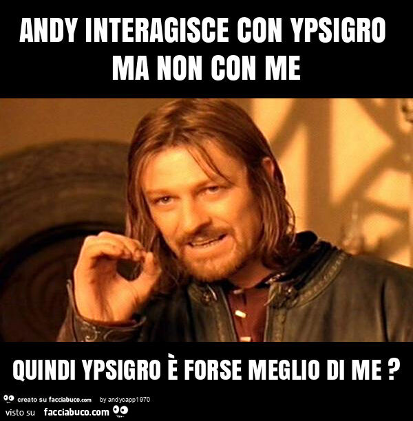 Andy interagisce con ypsigro ma non con me quindi ypsigro è forse meglio di me?