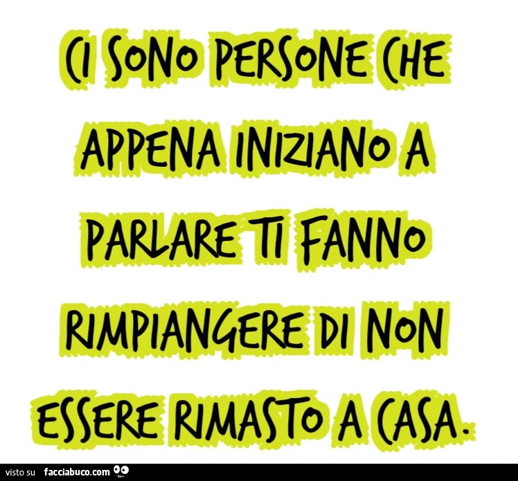 Ci sono persone che appena iniziano a parlare ti fanno rimpiangere di non essere rimasto a casa