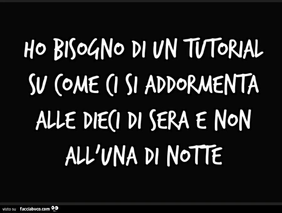 Ho bisogno di un tutorial su come ci si addormenta alle dieci di sera e non all'una di notte