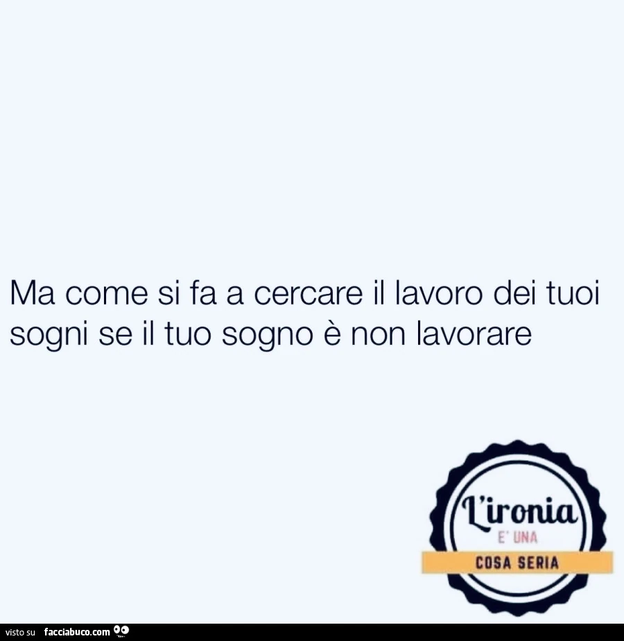 Ma come si fa a cercare il lavoro dei tuoi sogni se il tuo sogno รจ non lavorare
