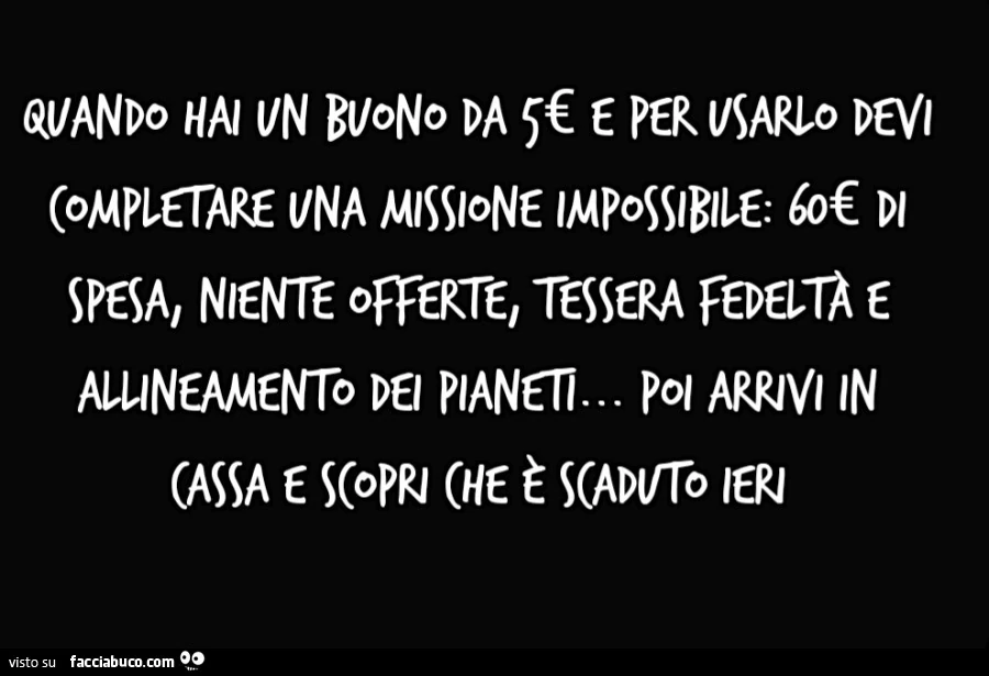 QUANDO HAI UN BuONO DA 5€ E PER USARLO DEVI COMPLETARE UNA MISSIONE IMPOSSIBILE: 60€ DI SPESA, NIENTE OFFERTE, TESSERA fEDELTÀ E ALLINEAMENTO DEI PIANETI&hellip; Pol ARRIVI IN CASSA E SCOPRI CHE E SCADUTO IERI