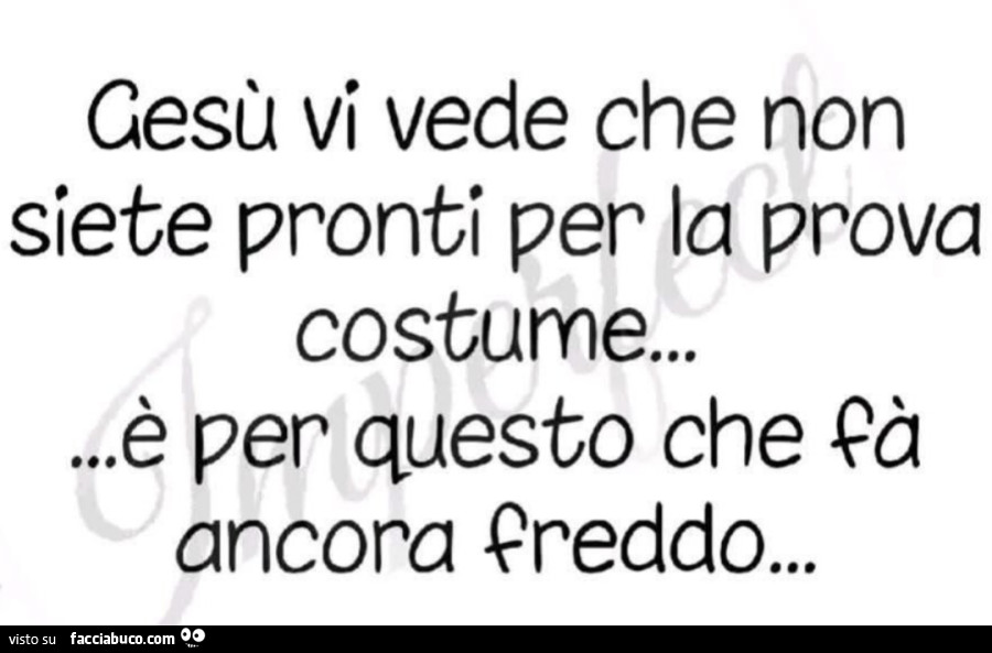 Gesù vi vede che non siete pronti per la prova costume&hellip; è per questo che fa ancora freddo
