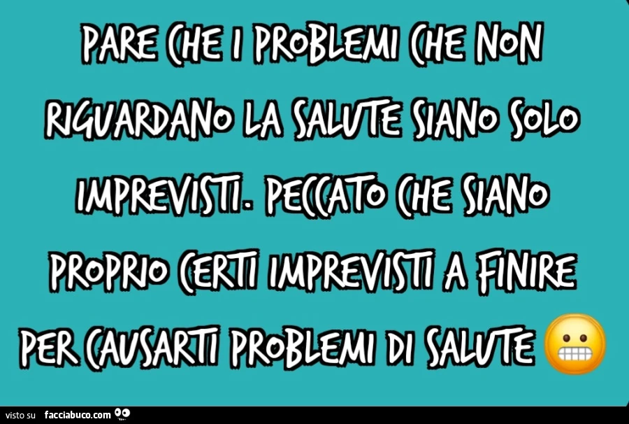 Pare che i problemi che non riguardano la salute siano solo imprevisti. Peccato che siano proprio certi imprevisti a finire per causarti problemi di salute