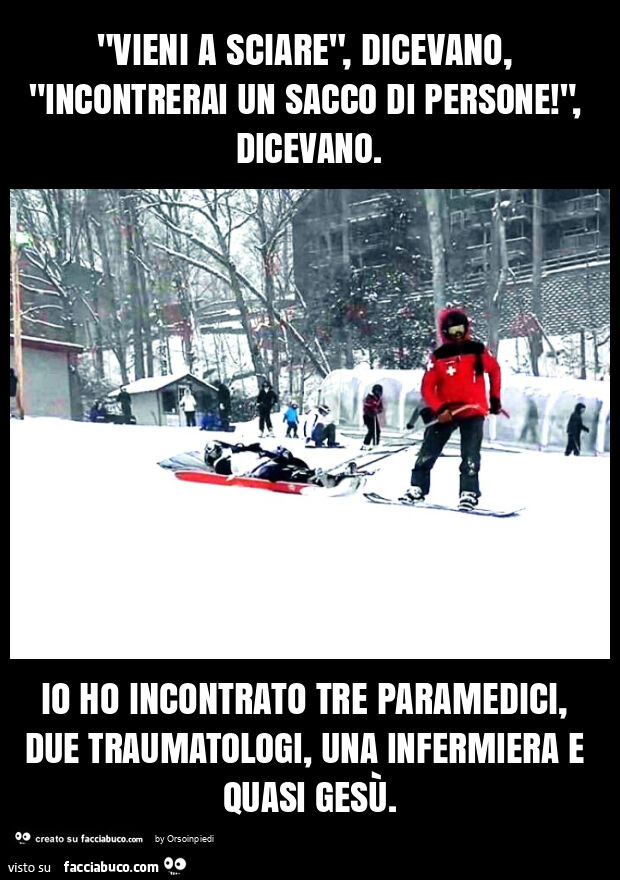 "vieni a sciare", dicevano, "incontrerai un sacco di persone! ", Dicevano. Io ho incontrato tre paramedici, due traumatologi, una infermiera e quasi gesù