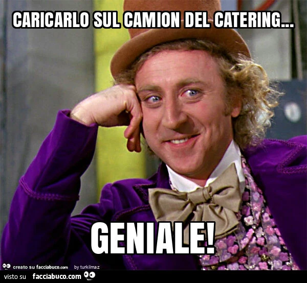 Caricarlo sul camion del catering&hellip; geniale
