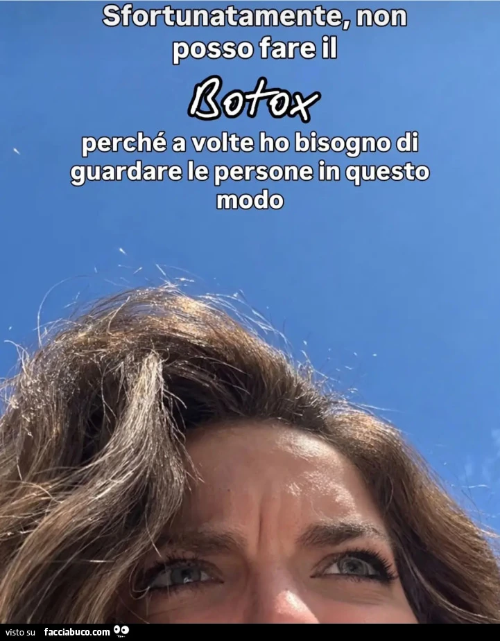 Sfortunatamente non posso fare il botox perché a volte ho bisogno di guardare le persone in questo modo