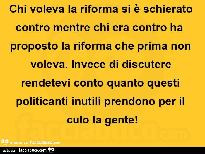 Chi voleva la riforma si è schierato contro mentre chi era contro ha  proposto la riforma che prima non voleva.  Invece di discutere rendetevi conto quanto questi politicanti inutili prendono per il culo la gente