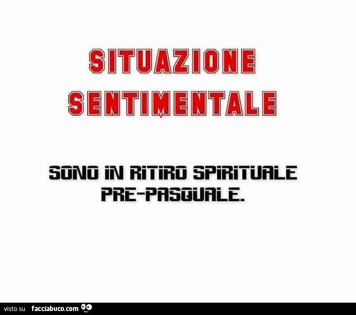 Situazione sentimentale: sono in ritiro spirituale pre-pasquale