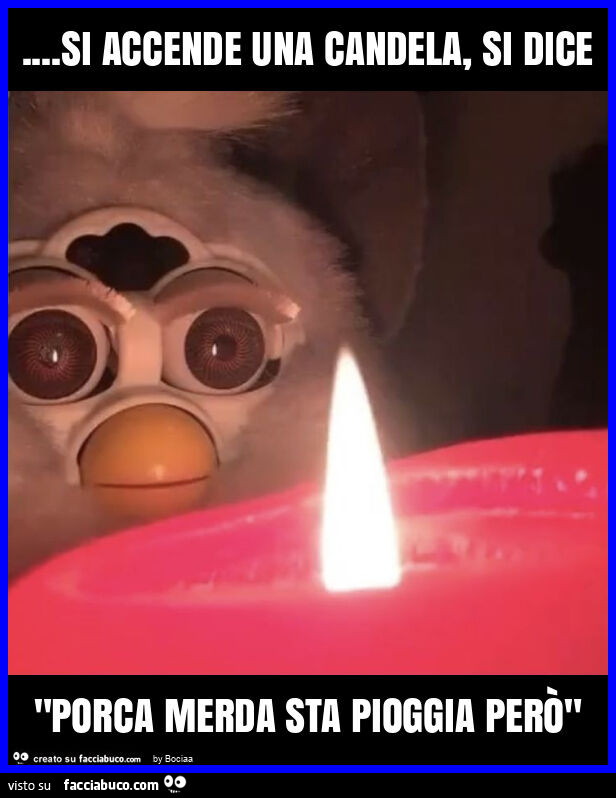 Si accende una candela, si dice "porca merda sta pioggia però"
