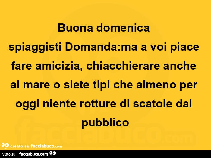 Buona domenica spiaggisti domanda: ma a voi piace fare amicizia, chiacchierare anche al mare o siete tipi che almeno per oggi niente rotture di scatole dal pubblico