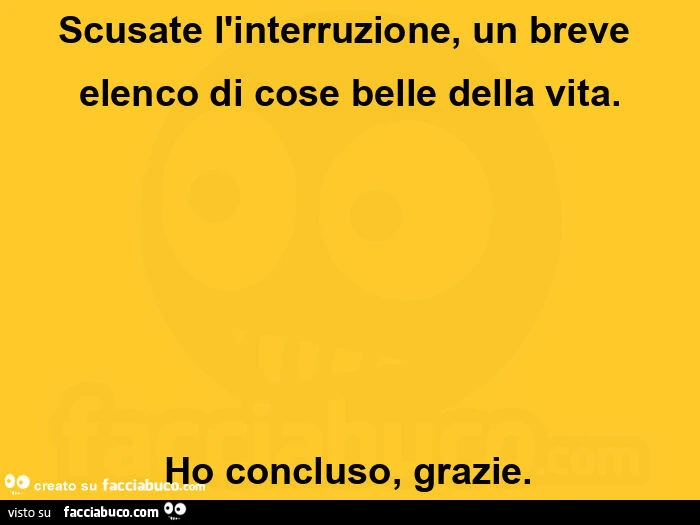 Scusate l'interruzione, un breve elenco di cose belle della vita. Ho concluso, grazie