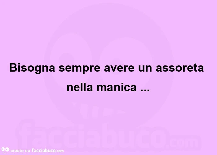 Bisogna sempre avere una assorata nella manica