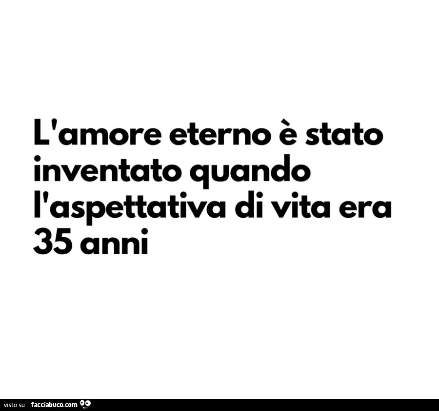 L'amore eterno è stato inventato quando l'aspettativa di vita era 35 anni