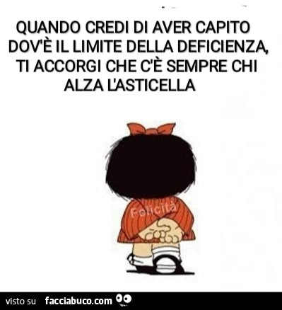 Quando credi di aver capito dovè il limite della deficienza ti accorgi che cè sempre chi alza l'asticella