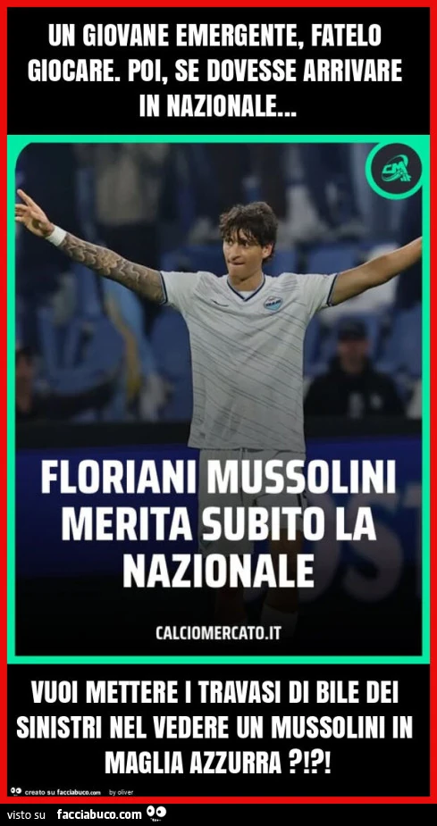 Un giovane emergente, fatelo giocare. Poi, se dovesse arrivare in nazionale&hellip; vuoi mettere i travasi di bile dei sinistri nel vedere un mussolini in maglia azzurra?!?