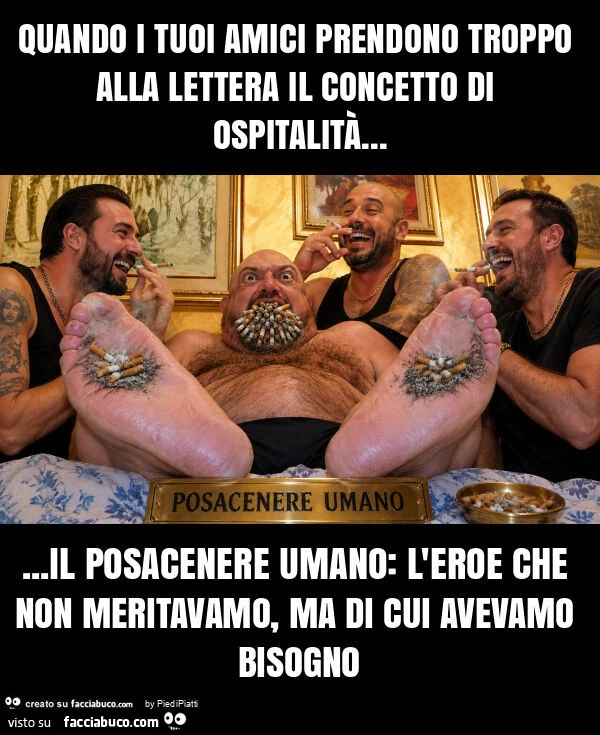 Quando i tuoi amici prendono troppo alla lettera il concetto di ospitalità&hellip; il posacenere umano: l'eroe che non meritavamo, ma di cui avevamo bisogno