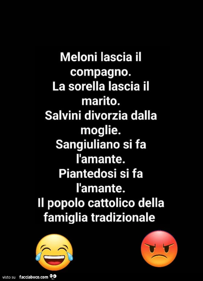 Meloni lascia il compagno. La sorella lascia il marito. Salvini divorzia dalla moglie. Sangiuliano si fa l'amante. Piantedosi si fa l'amante. Il popolo cattolico della famiglia tradizionale