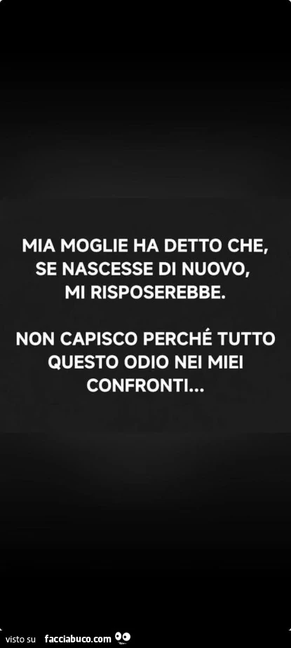 Mia moglie ha detto che, se nascesse di nuovo, mi risposerebbe. Non capisco perché tutto questo odio nei miei confronti&hellip;
