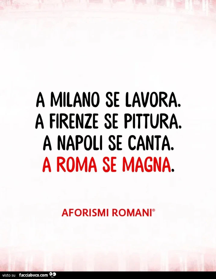 A milano se lavora. A firenze se pittura. A napoli se canta. A roma se magna