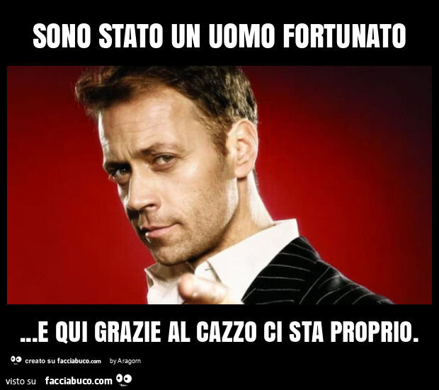 Sono stato un uomo fortunato&hellip; e qui grazie al cazzo ci sta proprio