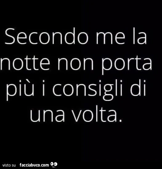 Secondo me la notte non porta piรน i consigli di una volta