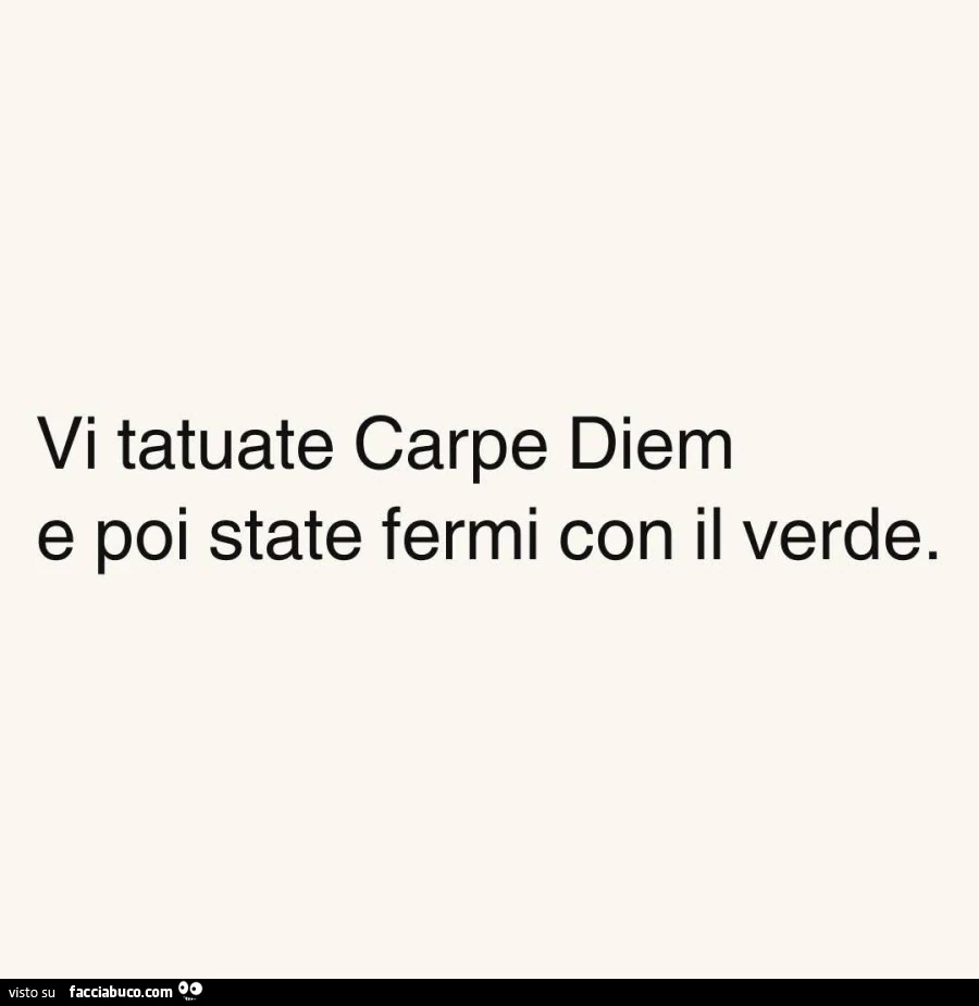 Vi tatuate carpe diem e poi state fermi con il verde