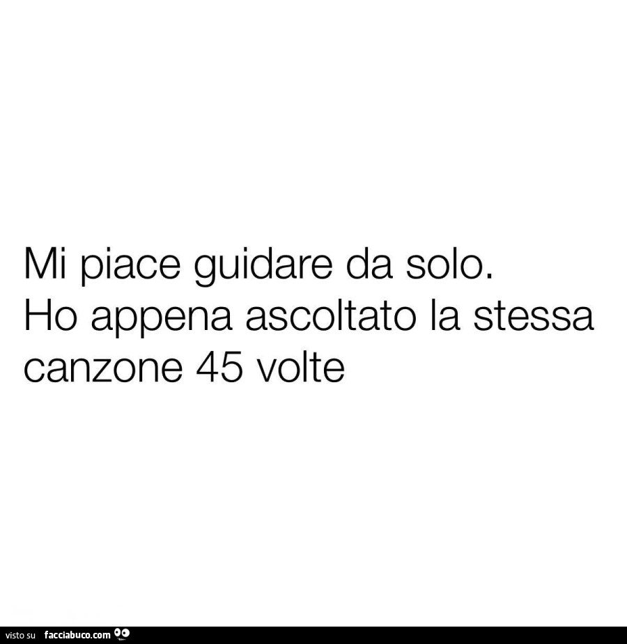 Mi piace guidare da solo. Ho appena ascoltato la stessa canzone 45 volte