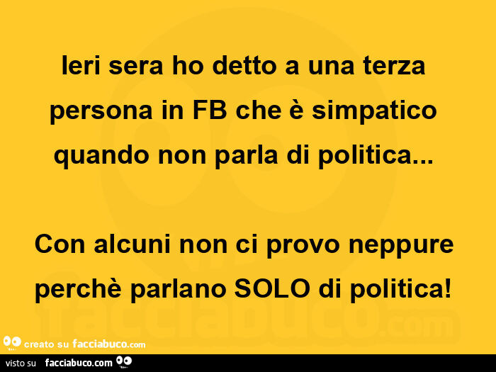 Ieri sera ho detto una terza persona in fb che è parecchio simpatico quando non parla di politica&hellip;   con alcuni non ci provo neppure perchè parlano solo di politica!  