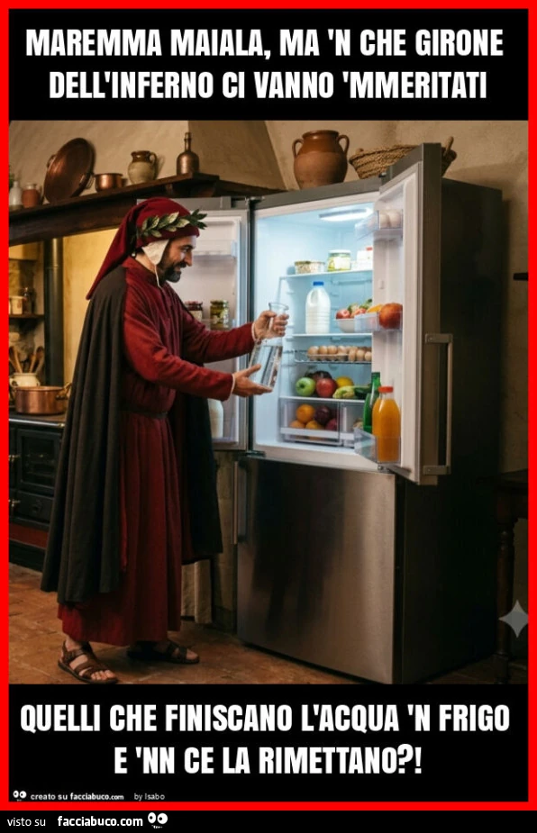 Maremma maiala, ma 'n che girone dell'inferno ci vanno 'mmeritati quelli che finiscano l'acqua 'n frigo e 'nn ce la rimettano?