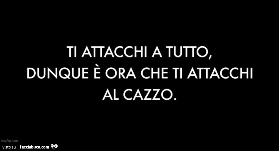 Ti attacchi a tutto, dunque è ora che ti attacchi al cazzo