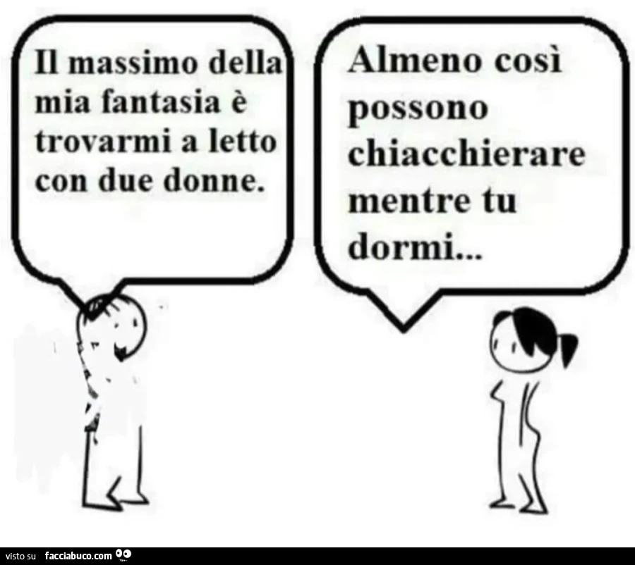 Il massimo della mia fantasia è trovarmi a letto con due donne. Almeno così possono chiacchierare mentre tu dormi