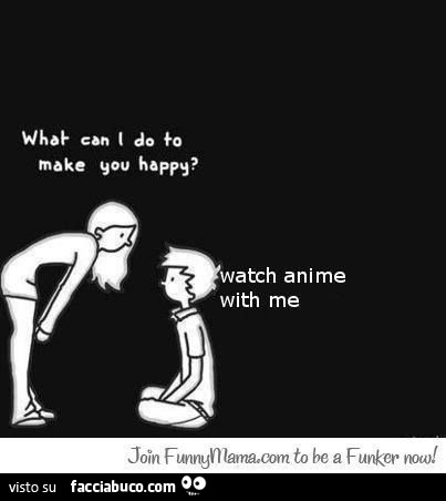 What can I do to make you happy? Watch anime with me