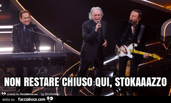Non restare chiuso qui, stokaaazzo