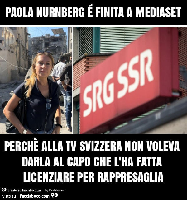 Paola nurnberg é finita a mediaset perchè alla tv svizzera non voleva darla al capo che l'ha fatta licenziare per rappresaglia