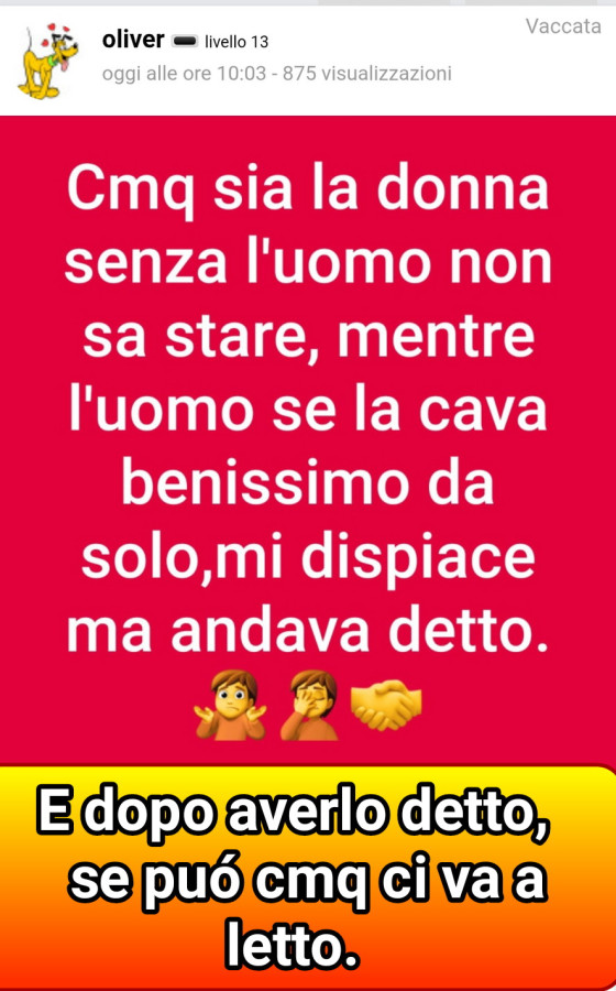Cmq sia la donna senza l'uomo non sa stare, mentre l'uomo se la cava benissimo da solo, mi dispiace ma andava detto. E dopo averlo detto, se può cmq ci va a letto
